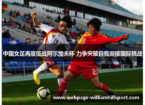 中国女足再度征战阿尔加夫杯 力争突破自我迎接国际挑战